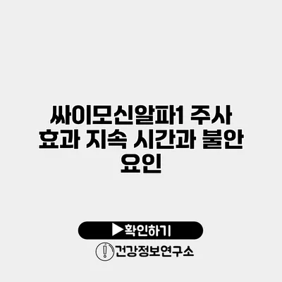 싸이모신알파1 주사 효과 지속 시간과 불안 요인