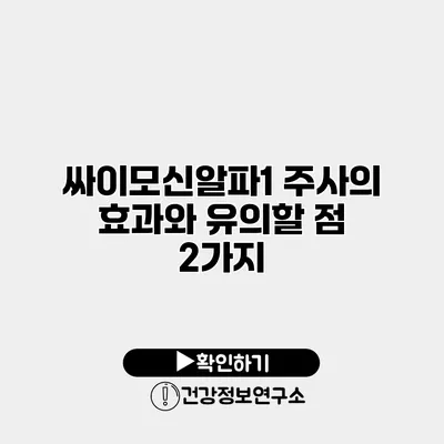 싸이모신알파1 주사의 효과와 유의할 점 2가지