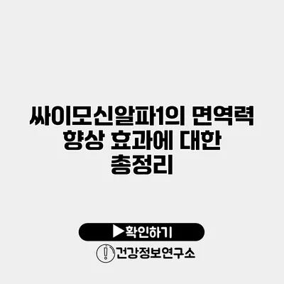 싸이모신알파1의 면역력 향상 효과에 대한 총정리