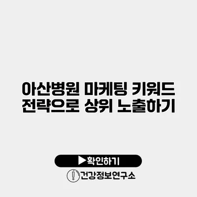 아산병원 마케팅 키워드 전략으로 상위 노출하기