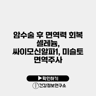 암수술 후 면역력 회복 셀레늄, 싸이모신알파1, 미슬토 면역주사