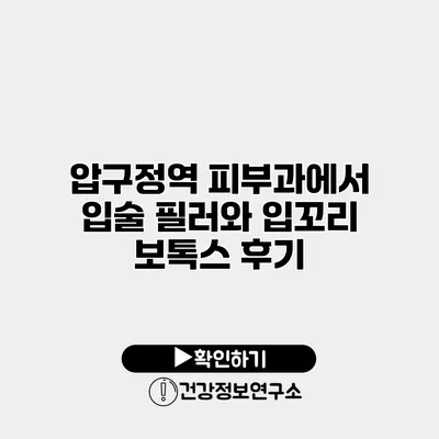 압구정역 피부과에서 입술 필러와 입꼬리 보톡스 후기