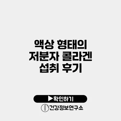 액상 형태의 저분자 콜라겐 섭취 후기