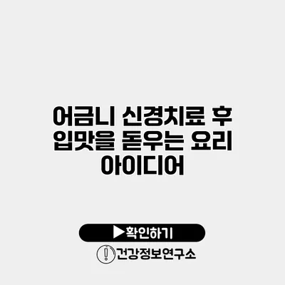 어금니 신경치료 후 입맛을 돋우는 요리 아이디어