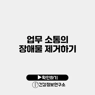 업무 소통의 장애물 제거하기