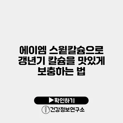 에이엠 스윝칼슘으로 갱년기 칼슘을 맛있게 보충하는 법