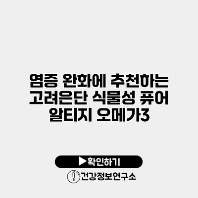 염증 완화에 추천하는 고려은단 식물성 퓨어 알티지 오메가3