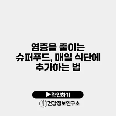 염증을 줄이는 슈퍼푸드, 매일 식단에 추가하는 법