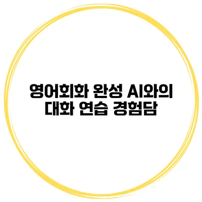 영어회화 완성 AI와의 대화 연습 경험담
