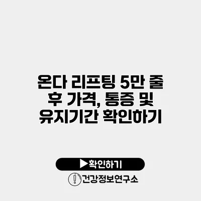 온다 리프팅 5만 줄 후 가격, 통증 및 유지기간 확인하기