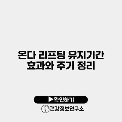 온다 리프팅 유지기간 효과와 주기 정리