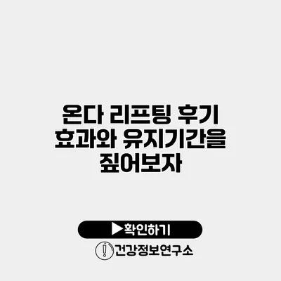 온다 리프팅 후기 효과와 유지기간을 짚어보자
