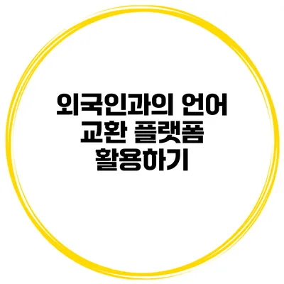 외국인과의 언어 교환 플랫폼 활용하기