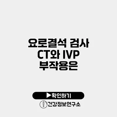 요로결석 검사 CT와 IVP 부작용은?