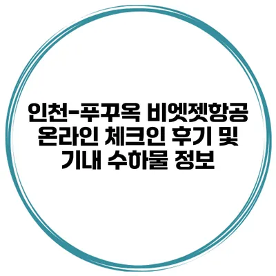 인천-푸꾸옥 비엣젯항공 온라인 체크인 후기 및 기내 수하물 정보