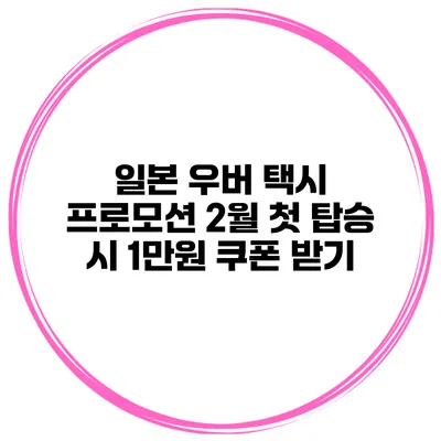 일본 우버 택시 프로모션 2월 첫 탑승 시 1만원 쿠폰 받기