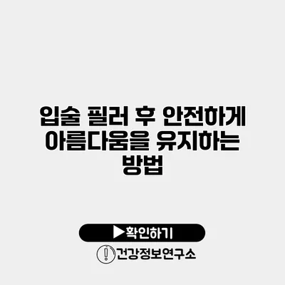 입술 필러 후 안전하게 아름다움을 유지하는 방법