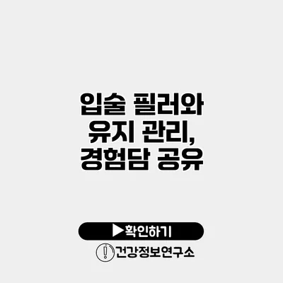 입술 필러와 유지 관리, 경험담 공유