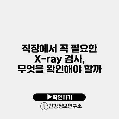 직장에서 꼭 필요한 X-ray 검사, 무엇을 확인해야 할까?