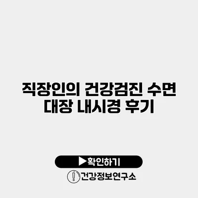 직장인의 건강검진 수면 대장 내시경 후기