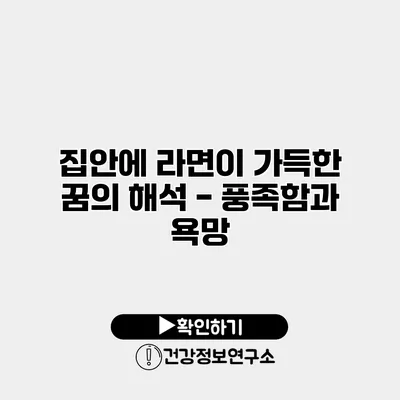 집안에 라면이 가득한 꿈의 해석 - 풍족함과 욕망