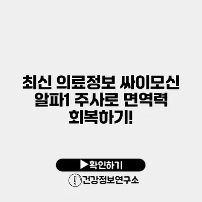 최신 의료정보 싸이모신 알파1 주사로 면역력 회복하기!