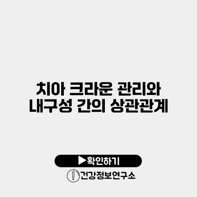 치아 크라운 관리와 내구성 간의 상관관계