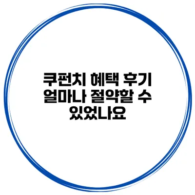 쿠펀치 혜택 후기 얼마나 절약할 수 있었나요?