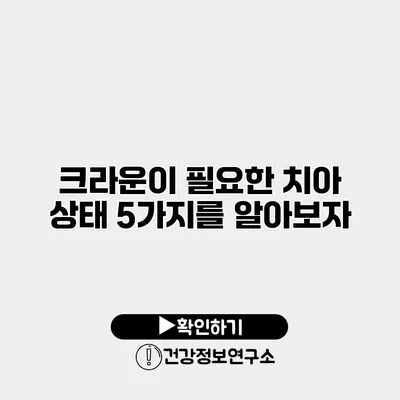 크라운이 필요한 치아 상태 5가지를 알아보자