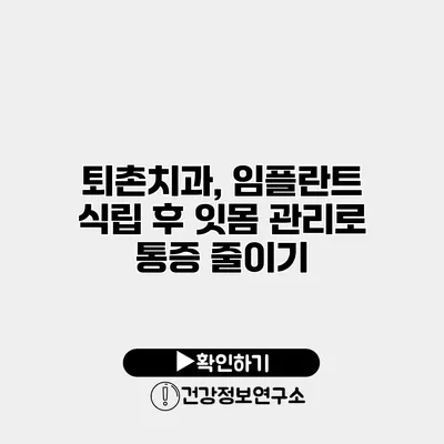 퇴촌치과, 임플란트 식립 후 잇몸 관리로 통증 줄이기