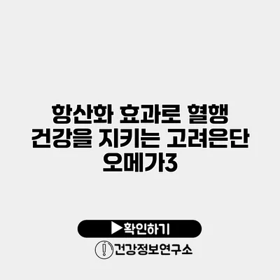 항산화 효과로 혈행 건강을 지키는 고려은단 오메가3