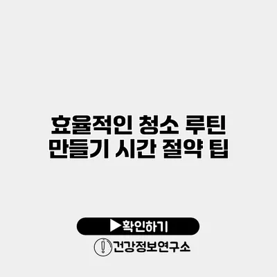 효율적인 청소 루틴 만들기 시간 절약 팁