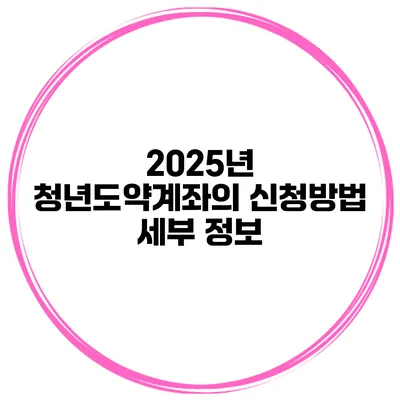 2025년 청년도약계좌의 신청방법 세부 정보