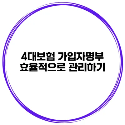 4대보험 가입자명부 효율적으로 관리하기