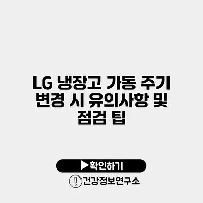 LG 냉장고 가동 주기 변경 시 유의사항 및 점검 팁