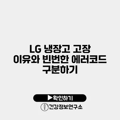 LG 냉장고 고장 이유와 빈번한 에러코드 구분하기