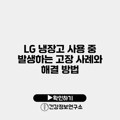 LG 냉장고 사용 중 발생하는 고장 사례와 해결 방법