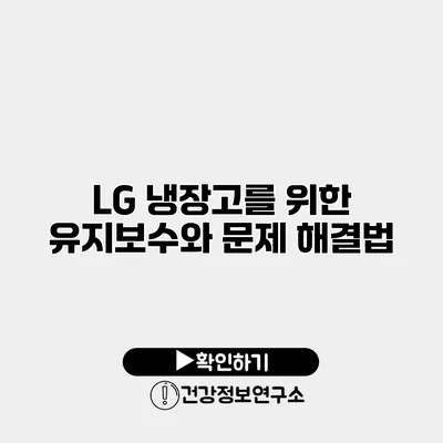 LG 냉장고를 위한 유지보수와 문제 해결법