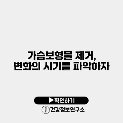 가슴보형물 제거, 변화의 시기를 파악하자