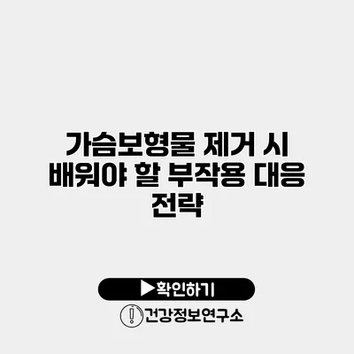 가슴보형물 제거 시 배워야 할 부작용 대응 전략