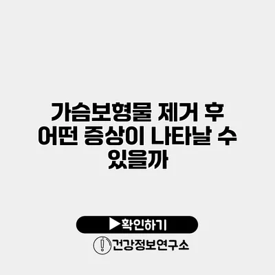 가슴보형물 제거 후 어떤 증상이 나타날 수 있을까?