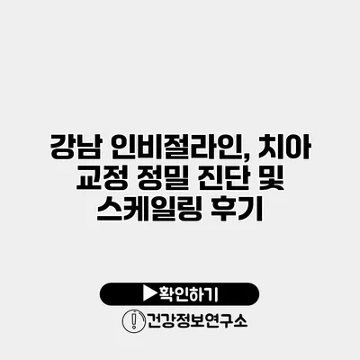 강남 인비절라인, 치아 교정 정밀 진단 및 스케일링 후기