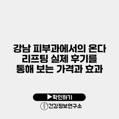 강남 피부과에서의 온다 리프팅 실제 후기를 통해 보는 가격과 효과