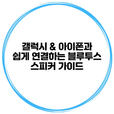 갤럭시 & 아이폰과 쉽게 연결하는 블루투스 스피커 가이드