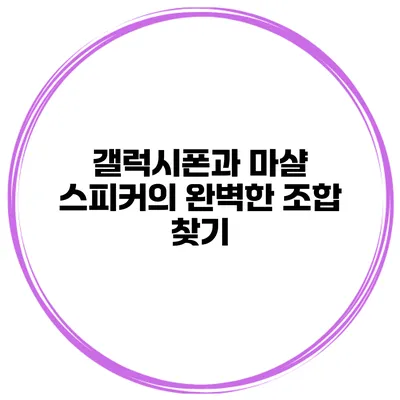 갤럭시폰과 마샬 스피커의 완벽한 조합 찾기