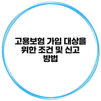 고용보험 가입 대상을 위한 조건 및 신고 방법
