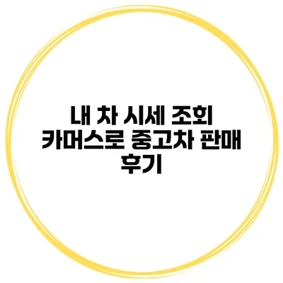 내 차 시세 조회 카머스로 중고차 판매 후기