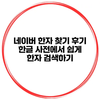 네이버 한자 찾기 후기 한글 사전에서 쉽게 한자 검색하기