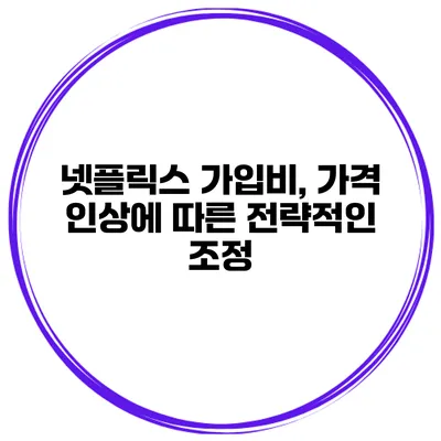 넷플릭스 가입비, 가격 인상에 따른 전략적인 조정