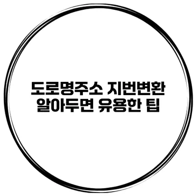 도로명주소 지번변환 알아두면 유용한 팁